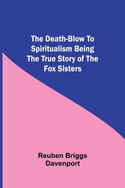 The Death-Blow To Spiritualism Being The True Story Of The Fox Sisters