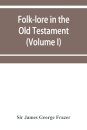 Folk-lore in the Old Testament; studies in comparative religion, legend and law (Volume I)
