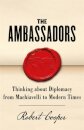 The Ambassadors : Thinking about Diplomacy from Machiavelli to Modern Times