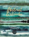 Creative Abstract Watercolor : The Beginner's Guide to Expressive and Imaginative Painting