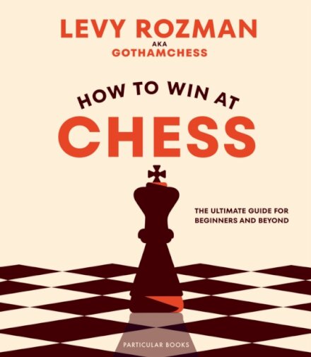 How to Win At Chess : The Ultimate Guide for Beginners and Beyond