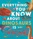 Everything You Know About Dinosaurs Is Wrong!