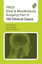 FRCS (Oral & Maxillofacial Surgery) Part 2: 100 Clinical Cases
