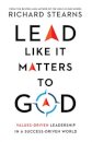 Lead Like It Matters to God – Values–Driven Leadership in a Success–Driven World