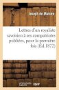 Lettres d'Un Royaliste Savoisien A Ses Compatriotes Publiees, Pour La Premiere Fois, En France