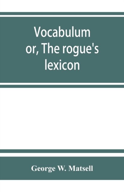 Vocabulum; or, The rogue's lexicon. Comp. from the most authentic sources
