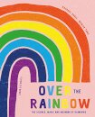 Over the Rainbow : The science, magic and meaning of rainbows