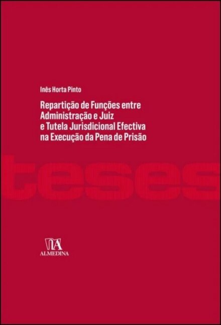Repartição De Funções Entre Administração E Juiz E Tutela Jurisdicional Efectiva na Execução da Pena - Contributo para um Modelo Conforme à Constituição e ao Direito Internacional