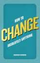 How to Change Absolutely Anything