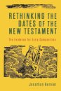Rethinking the Dates of the New Testament – The Evidence for Early Composition