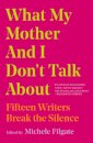 What My Mother and I Don't Talk About : Fifteen Writers Break the Silence