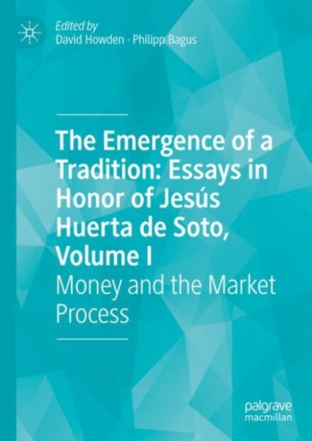 The Emergence of a Tradition: Essays in Honor of Jesus Huerta de Soto, Volume I