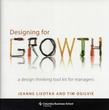 Designing for Growth: A Design Thinking Tool Kit for Managers