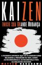 Kaizen - Inicie sua Grande Mudanca - A Filosofia Japonesa que vai te Ensinar como Melhorar e Progredir na Vida. Ganhe Autoconsciencia e Autoconfianca para Alcancar seu Sucesso