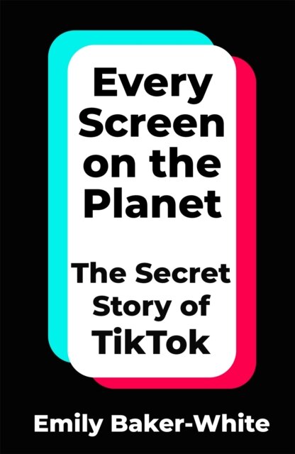 Every Screen on the Planet : The Secret Story of TikTok