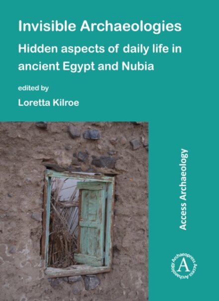 Invisible Archaeologies: Hidden Aspects of Daily Life in Ancient Egypt and Nubia
