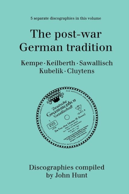 The Post-war German Tradition: 5 Discographies Rudolf Kempe, Joseph Keilberth, Wolfgang Sawallisch, Rafael Kubelik, Andre Cluyten