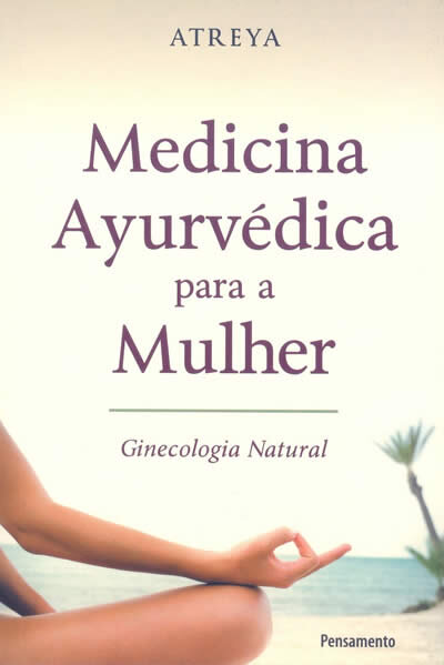 Medicina Ayurvédica Para A Mulher: Ginecologia Natural