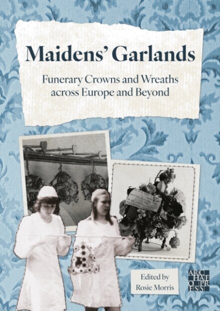 Maidens’ Garlands: Funerary Crowns and Wreaths across Europe and Beyond