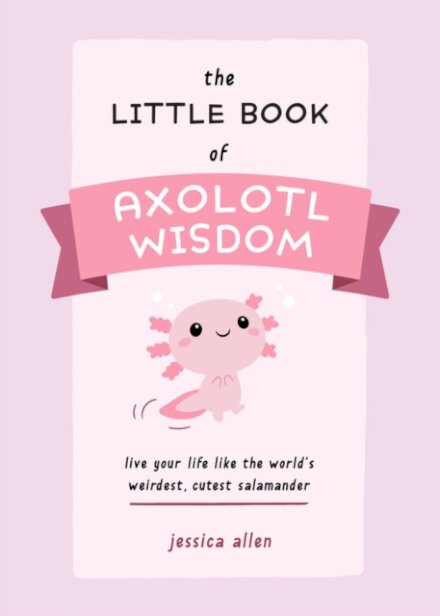 The Little Book of Axolotl Wisdom