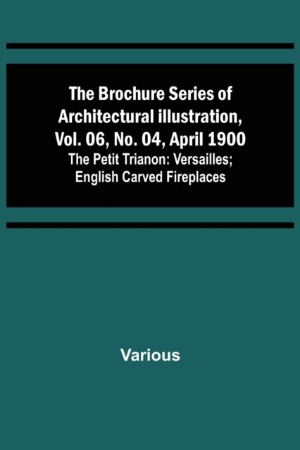 The Brochure Series of Architectural Illustration, vol. 06, No. 04, April 1900; The Petit Trianon