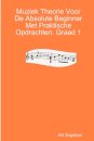 Muziek Theorie Voor De Absolute Beginner Met Praktische Opdrachten. Graad 1