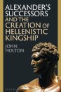 Alexander’s Successors and the Creation of Hellenistic Kingship