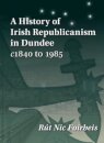 A History of Irish Republicanism in Dundee c1840 to 1985