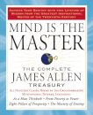 Mind is the Master : The Complete James Allen Treasury