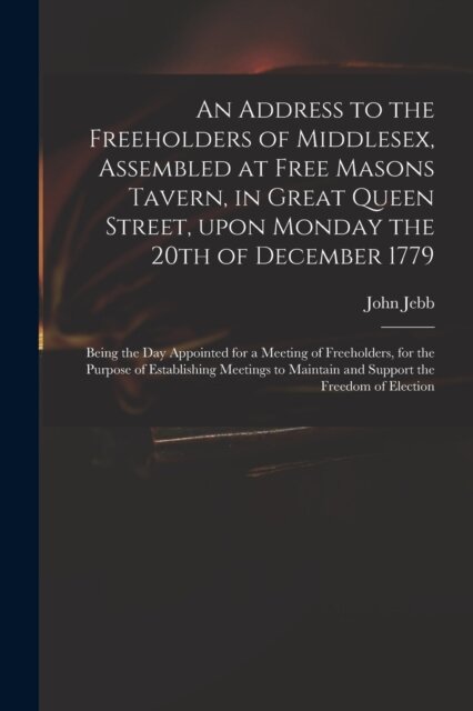 An Address to the Freeholders of Middlesex, Assembled at Free Masons Tavern, in Great Queen Street, Upon Monday the 20th of December 1779