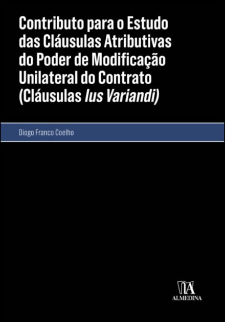 Contributo Para O Estudo Das Cláusulas Atributivas Do Poder De Modificação Unilateral Do Contrato (Cláusulas Ius Variandi)