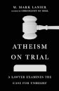 Atheism on Trial – A Lawyer Examines the Case for Unbelief