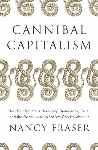 Cannibal Capitalism : How our System is Devouring Democracy, Care, and the Planet – and What We Can Do About It
