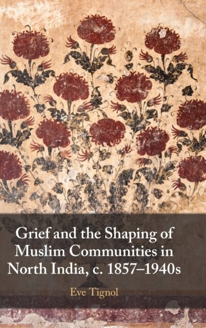 Grief and the Shaping of Muslim Communities in North India, c. 1857–1940s