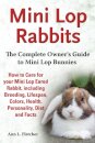 Mini Lop Rabbits, The Complete Owner's Guide to Mini Lop Bunnies, How to Care for your Mini Lop Eared Rabbit, including Breeding, Lifespan, Colors, Health, Personality, Diet and Facts