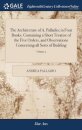 The Architecture of A. Palladio; in Four Books. Containing a Short Treatise of the Five Orders, and Observations Concerning all Sorts of Building