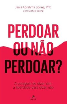 Perdoar ou não perdoar? A coragem de dizer sim, a liberdade