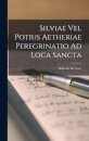 Silviae Vel Potius Aetheriae Peregrinatio Ad Loca Sancta