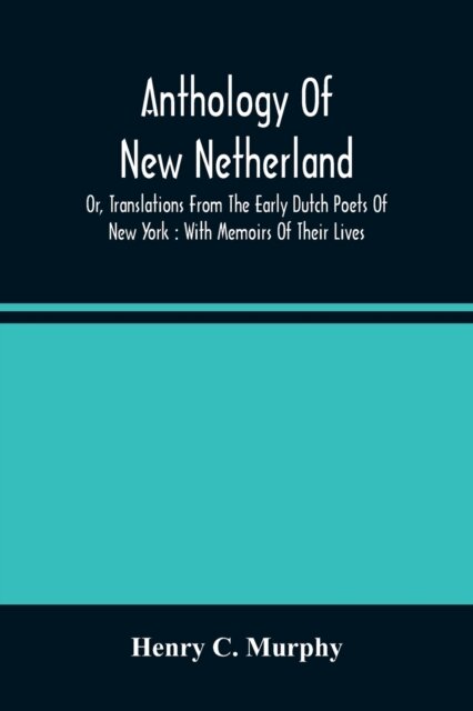 Anthology Of New Netherland, Or, Translations From The Early Dutch Poets Of New York