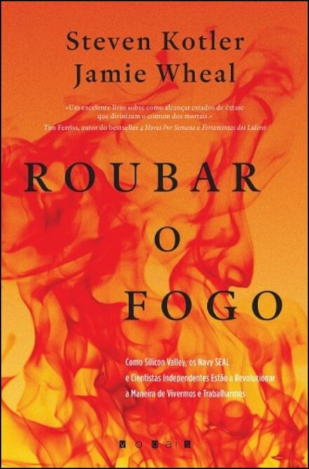 Roubar o Fogo: Como Silicon Valley, os Navy SEAL e Cientistas Independentes Estão a Revolucionar a Maneira de Vivermos e Trabalharmos