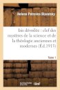 Isis Devoilee: Clef Des Mysteres de la Science Et de la Theologie Anciennes Et Modernes. T. 1