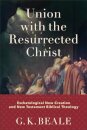 Union with the Resurrected Christ – Eschatological New Creation and New Testament Biblical Theology