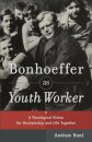Bonhoeffer as Youth Worker – A Theological Vision for Discipleship and Life Together