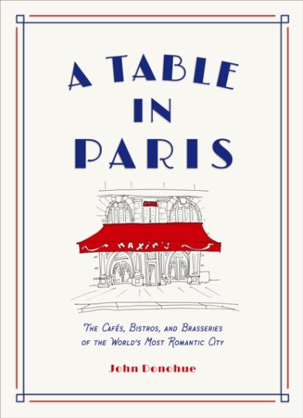 A Table in Paris: The Cafes, Bistros, and Brasseries of the World's Most Romantic City