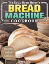 The Basic Home Baker's Bread Machine Cookbook