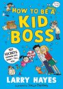 How to be a Kid Boss: 101 Secrets Grown-ups Won't Tell You