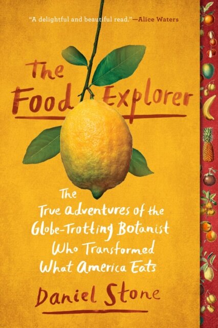 The Food Explorer : The True Adventures of the Globe-Trotting Botanist Who Transformed What America Eats