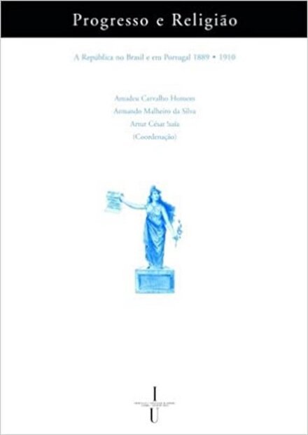Progresso e Religião - A República no Brasil e em Portugal 1889-1910