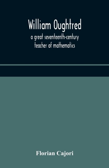 William Oughtred, A Great Seventeenth-Century Teacher Of Mathematics