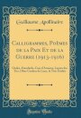 Calligrammes, Poemes de la Paix Et de la Guerre (1913-1916): Ondes, Etendards, Case d'Armons, Lueurs des Tirs, Obus Couleur de Lune, la Tete Etoilee (Classic Reprint)